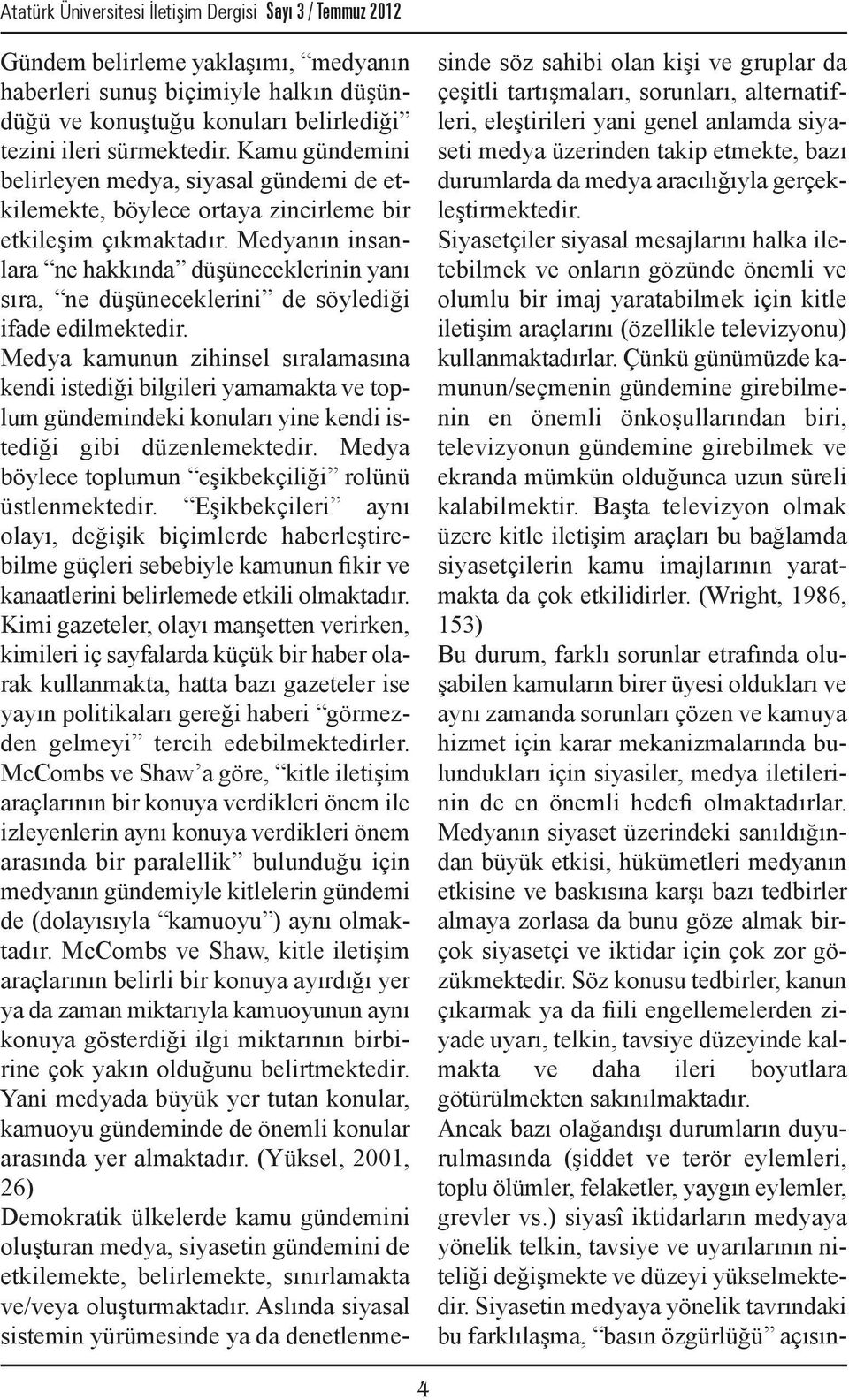 Medyanın insanlara ne hakkında düşüneceklerinin yanı sıra, ne düşüneceklerini de söylediği ifade edilmektedir.