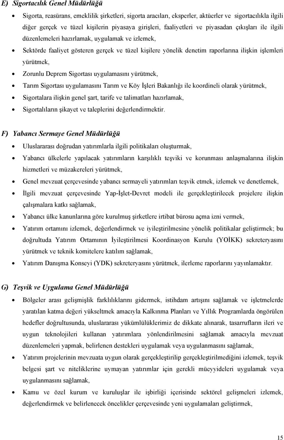 yürütmek, Zorunlu Deprem Sigortası uygulamasını yürütmek, Tarım Sigortası uygulamasını Tarım ve Köy İşleri Bakanlığı ile koordineli olarak yürütmek, Sigortalara ilişkin genel şart, tarife ve