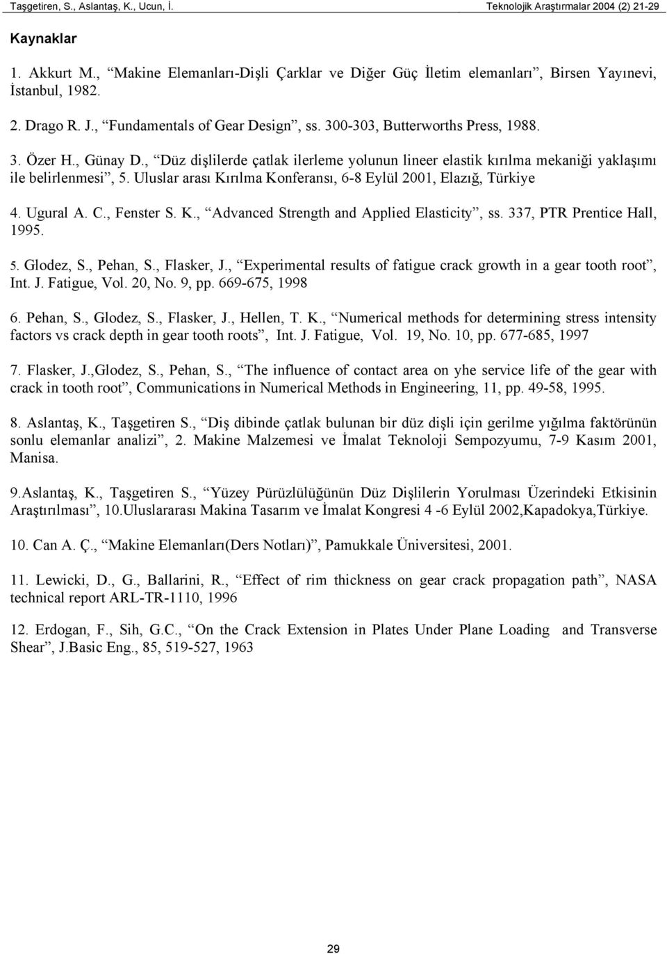 , Düz dişlilerde çatlak ilerleme yolunun lineer elastik kırılma mekaniği yaklaşımı ile belirlenmesi, 5. Uluslar arası Kırılma Konferansı, 6-8 Eylül 2001, Elazığ, Türkiye 4. Ugural A. C., Fenster S. K., Advanced Strength and Applied Elasticity, ss.