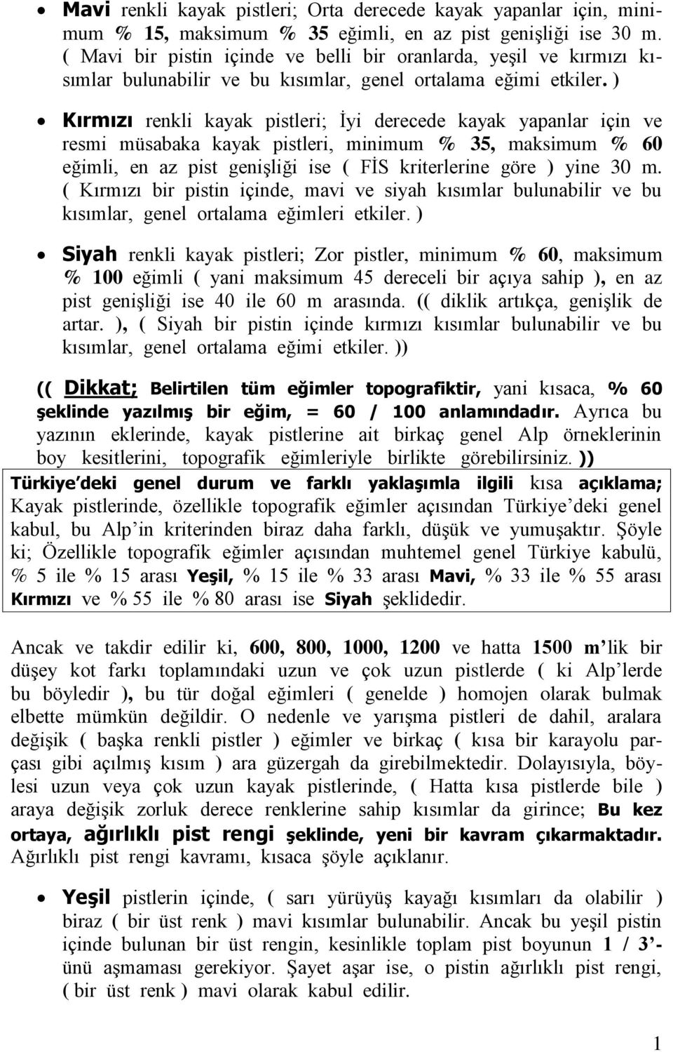 ) Kırmızı renkli kayak pistleri; İyi derecede kayak yapanlar için ve resmi müsabaka kayak pistleri, minimum % 35, maksimum % 60 eğimli, en az pist genişliği ise ( FİS kriterlerine göre ) yine 30 m.