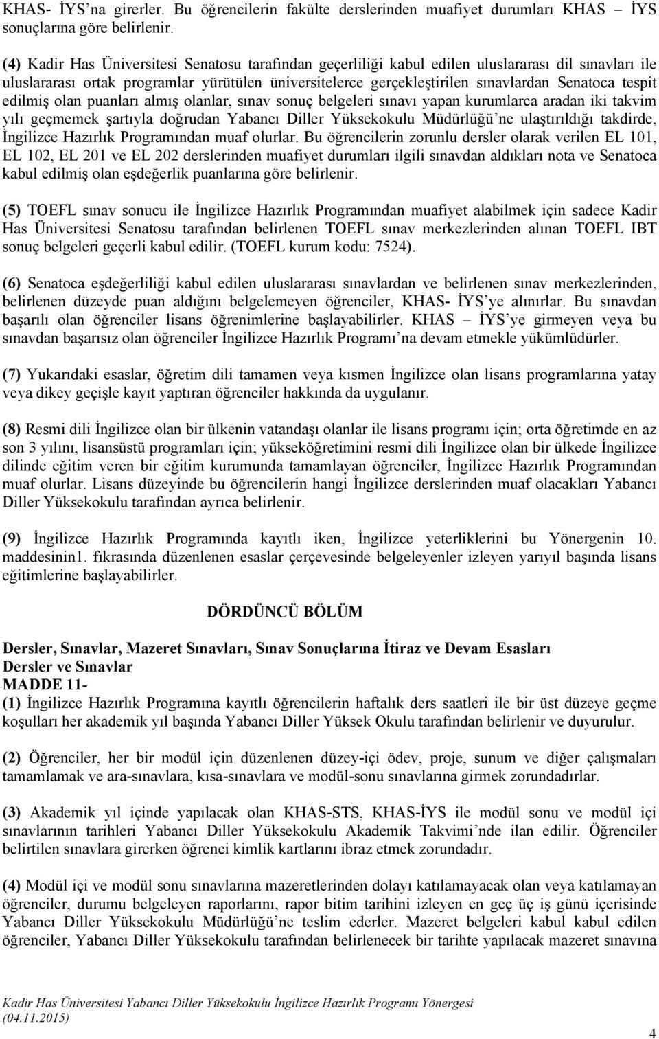 tespit edilmiş olan puanları almış olanlar, sınav sonuç belgeleri sınavı yapan kurumlarca aradan iki takvim yılı geçmemek şartıyla doğrudan Yabancı Diller Yüksekokulu Müdürlüğü ne ulaştırıldığı