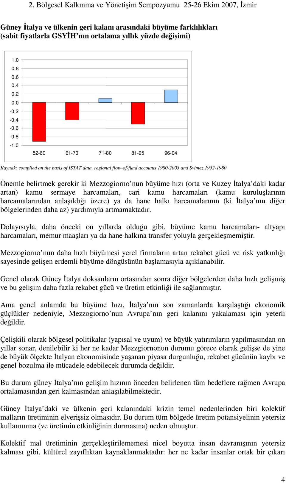 (orta ve Kuzey talya daki kadar artan) kamu sermaye harcamaları, cari kamu harcamaları (kamu kurulularının harcamalarından anlaıldıı üzere) ya da hane halkı harcamalarının (ki talya nın dier