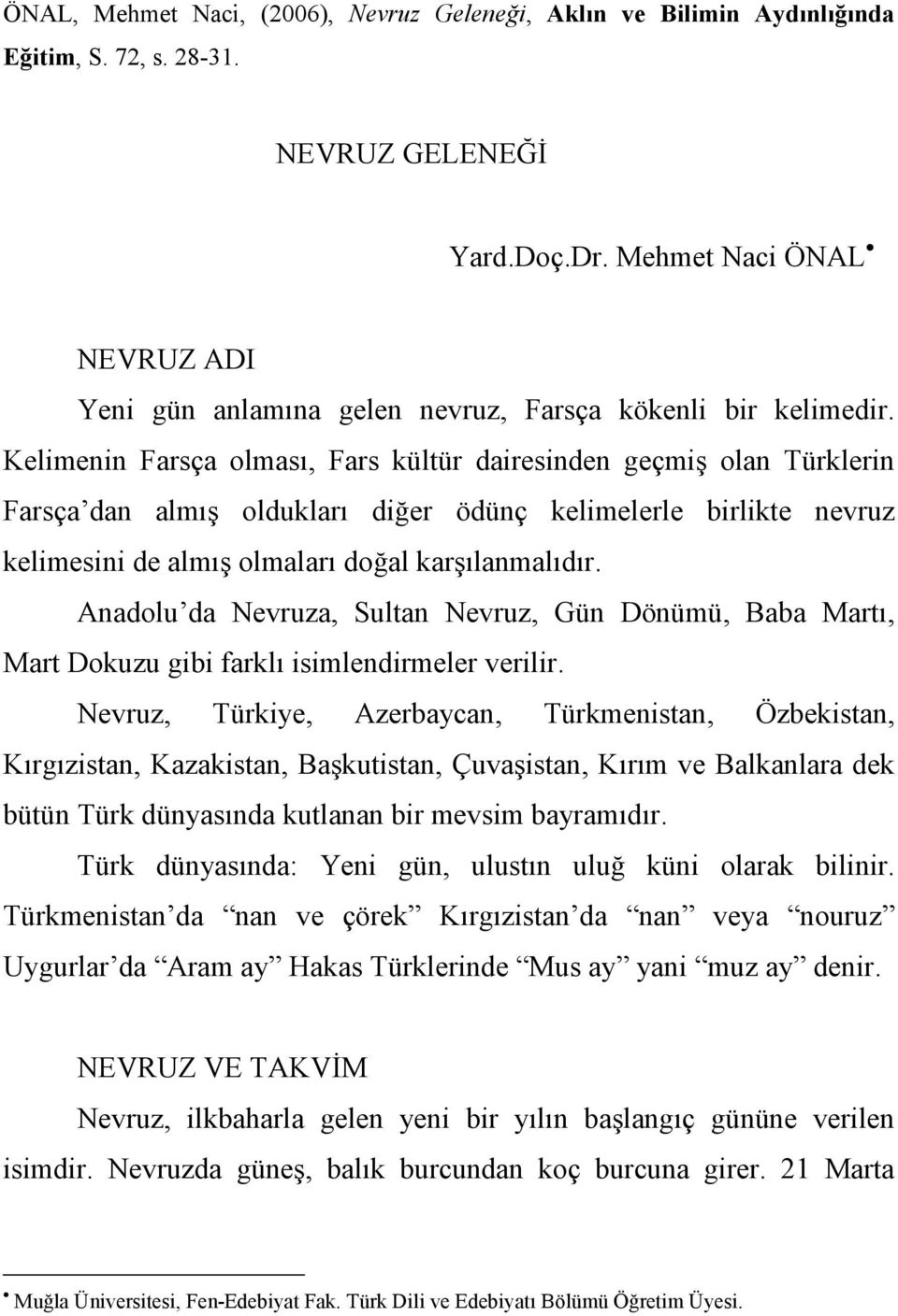 Kelimenin Farsça olması, Fars kültür dairesinden geçmiş olan Türklerin Farsça dan almış oldukları diğer ödünç kelimelerle birlikte nevruz kelimesini de almış olmaları doğal karşılanmalıdır.