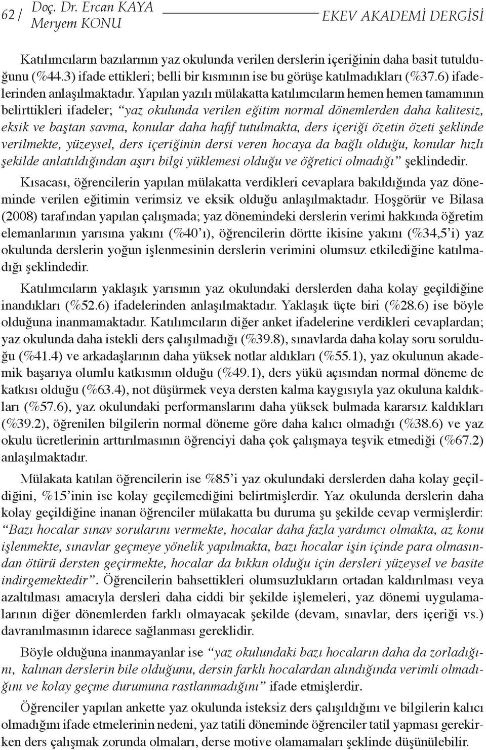 Yapılan yazılı mülakatta katılımcıların hemen hemen tamamının belirttikleri ifadeler; yaz okulunda verilen eğitim normal dönemlerden daha kalitesiz, eksik ve baştan savma, konular daha hafif