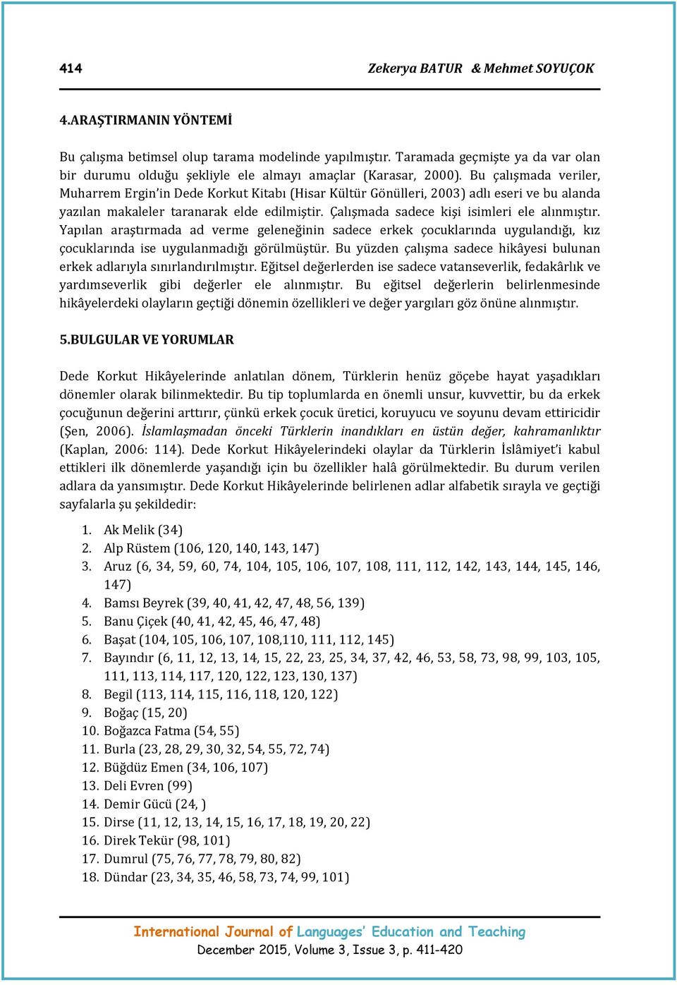 Bu çalışmada veriler, Muharrem Ergin in Dede Korkut Kitabı (Hisar Kültür Gönülleri, 2003) adlı eseri ve bu alanda yazılan makaleler taranarak elde edilmiştir.