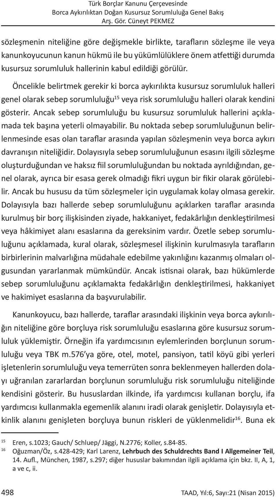 kabul edildiği görülür. Öncelikle belirtmek gerekir ki borca aykırılıkta kusursuz sorumluluk halleri genel olarak sebep sorumluluğu 15 veya risk sorumluluğu halleri olarak kendini gösterir.