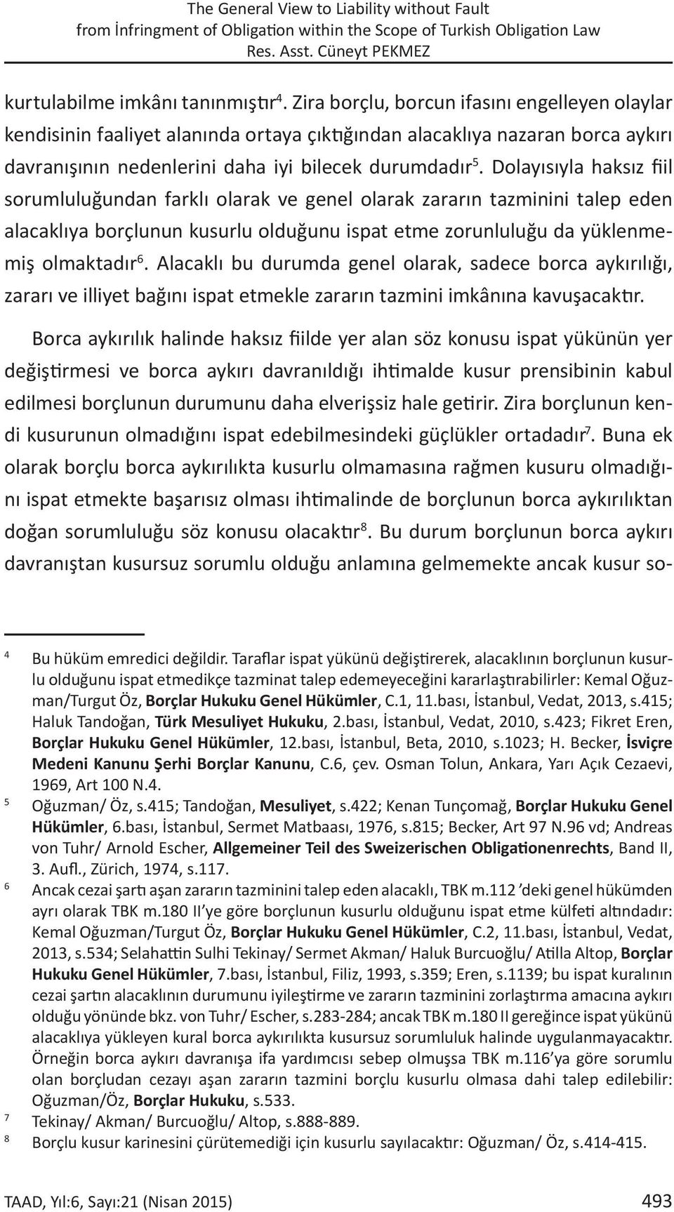 Dolayısıyla haksız fiil sorumluluğundan farklı olarak ve genel olarak zararın tazminini talep eden alacaklıya borçlunun kusurlu olduğunu ispat etme zorunluluğu da yüklenmemiş olmaktadır 6.