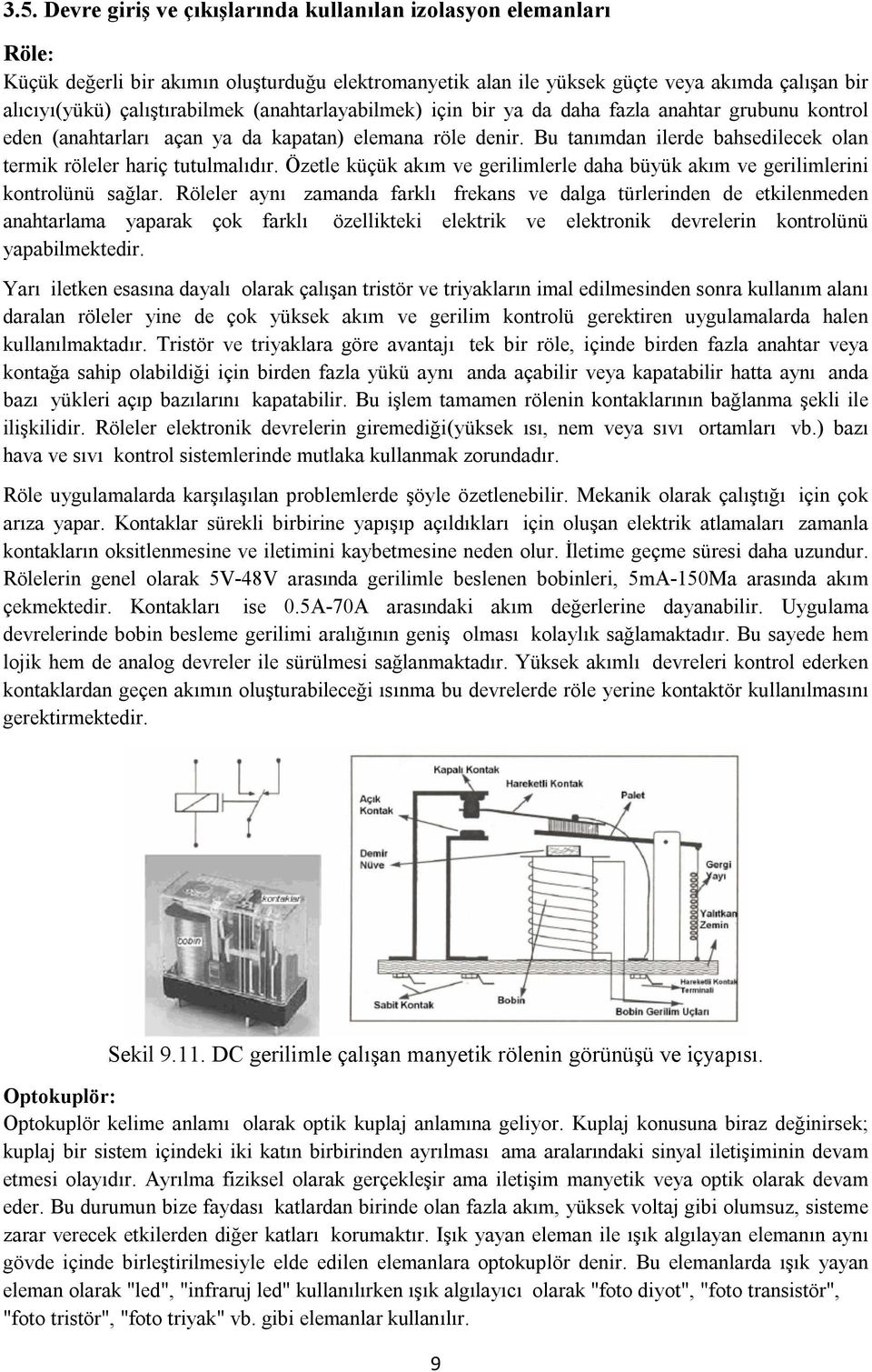 Özetle küçük akım ve gerilimlerle daha büyük akım ve gerilimlerini kontrolünü sağlar.