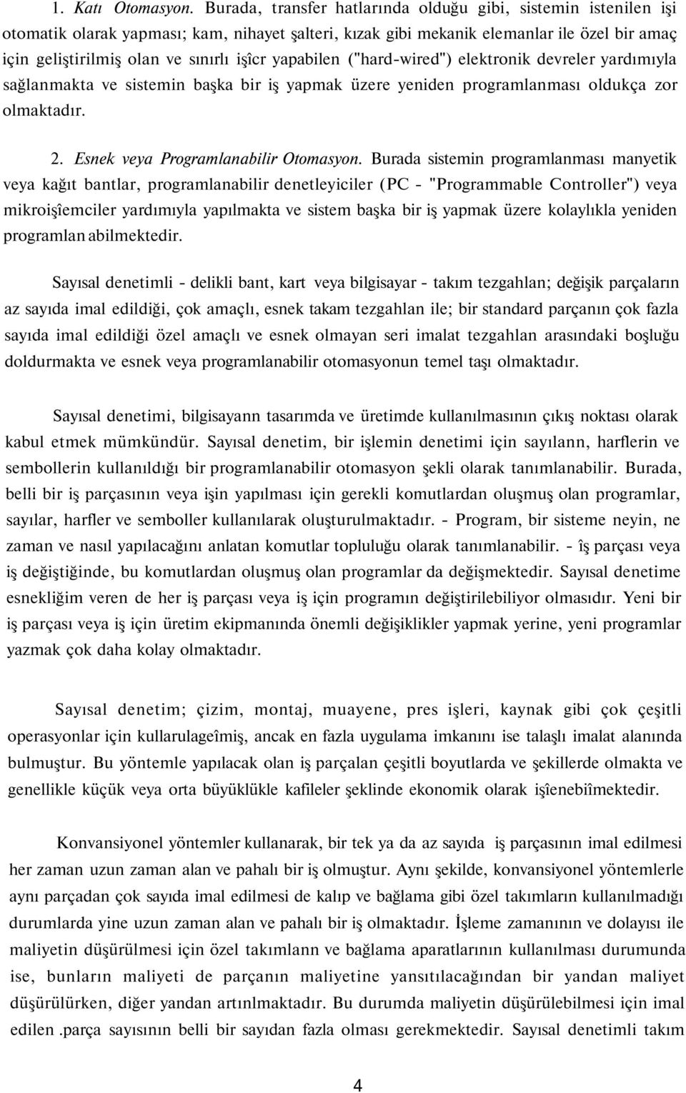 yapabilen ("hard-wired") elektronik devreler yardımıyla sağlanmakta ve sistemin başka bir iş yapmak üzere yeniden programlanması oldukça zor olmaktadır. 2. Esnek veya Programlanabilir Otomasyon.