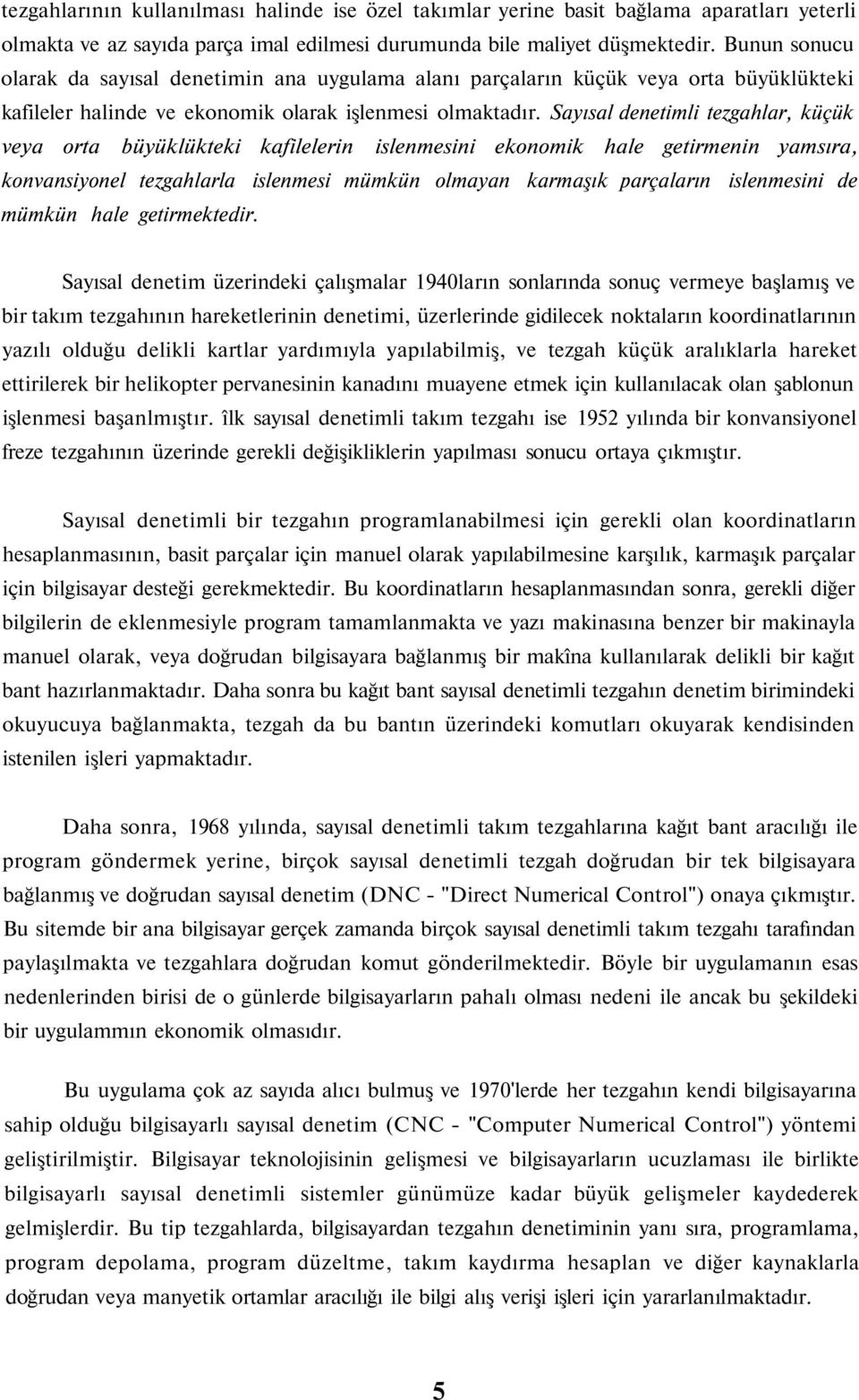 Sayısal denetimli tezgahlar, küçük veya orta büyüklükteki kafilelerin islenmesini ekonomik hale getirmenin yamsıra, konvansiyonel tezgahlarla islenmesi mümkün olmayan karmaşık parçaların islenmesini