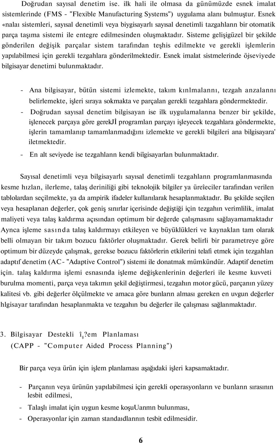 Sisteme gelişigüzel bir şekilde gönderilen değişik parçalar sistem tarafından teşhis edilmekte ve gerekli işlemlerin yapılabilmesi için gerekli tezgahlara gönderilmektedir.