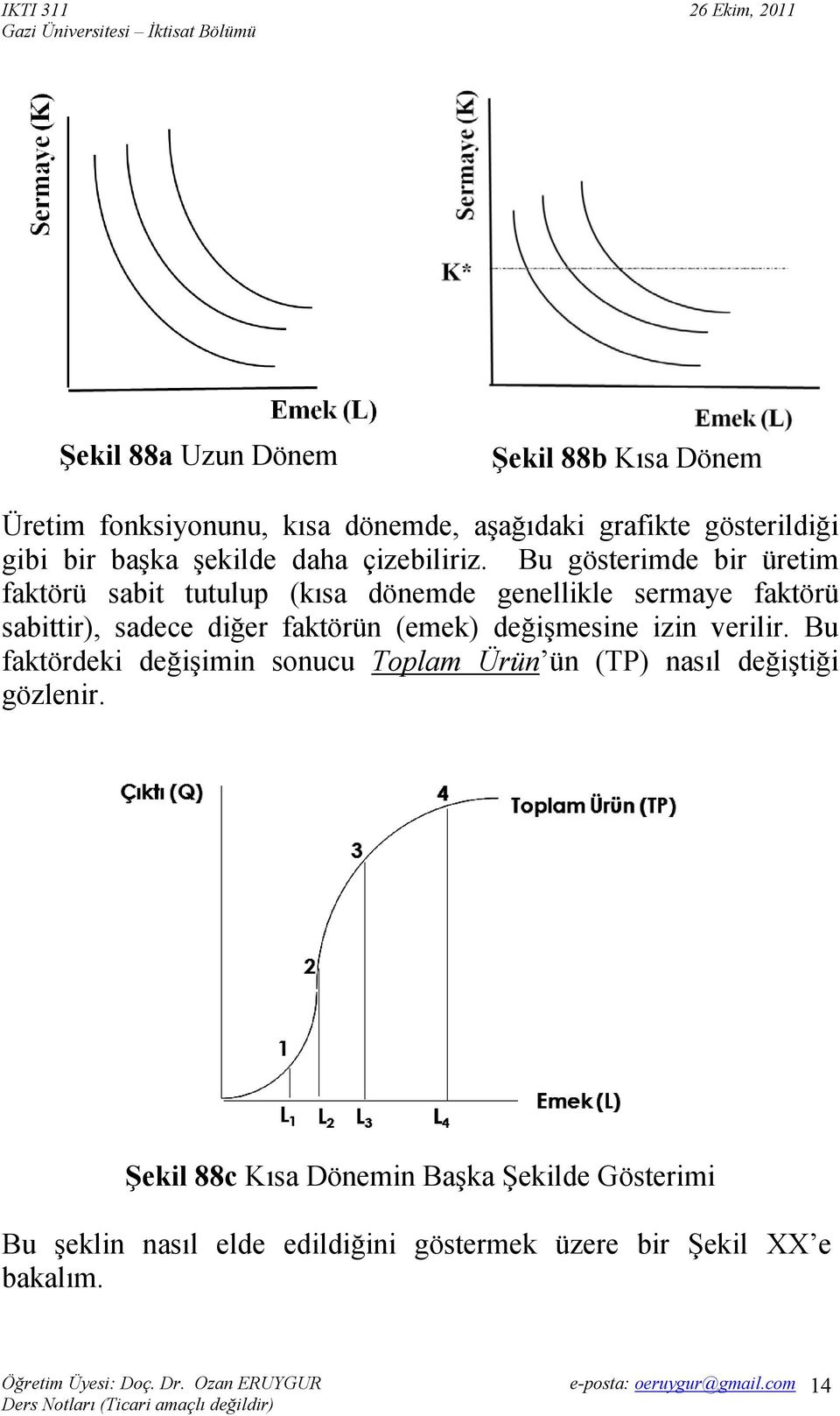 Bu gösterimde bir üretim faktörü sabit tutulup (kısa dönemde genellikle sermaye faktörü sabittir), sadece diğer faktörün