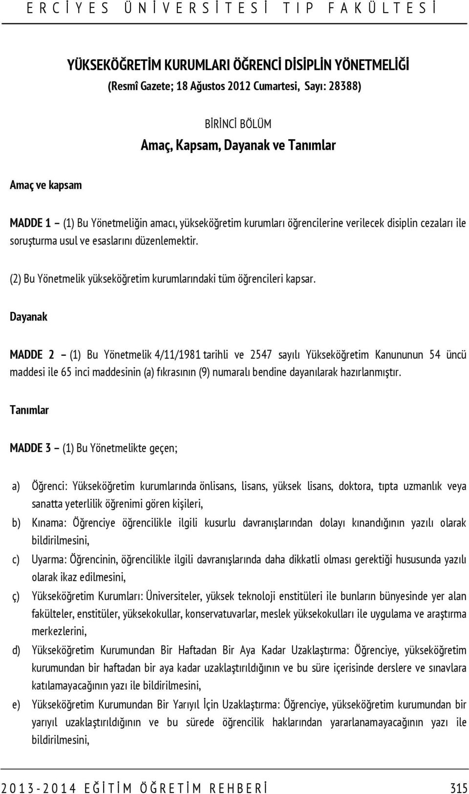 Dayanak MADDE 2 (1) Bu Yönetmelik 4/11/1981 tarihli ve 2547 sayılı Yükseköğretim Kanununun 54 üncü maddesi ile 65 inci maddesinin (a) fıkrasının (9) numaralı bendine dayanılarak hazırlanmıştır.