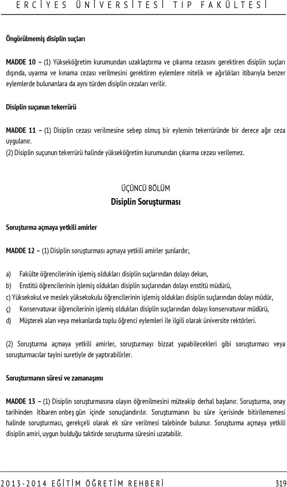 Disiplin suçunun tekerrürü MADDE 11 (1) Disiplin cezası verilmesine sebep olmuş bir eylemin tekerrüründe bir derece ağır ceza uygulanır.