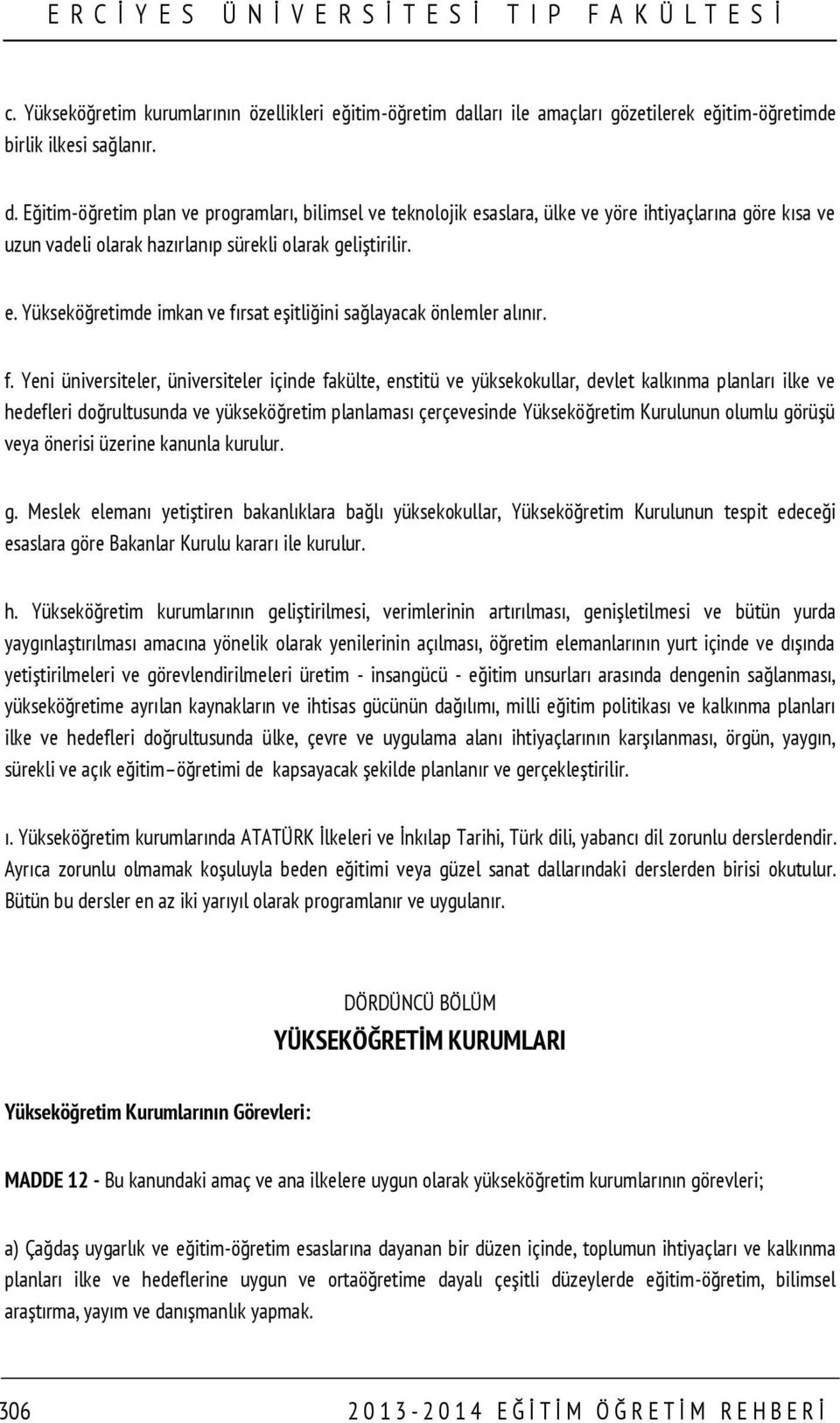 Eğitim-öğretim plan ve programları, bilimsel ve teknolojik esaslara, ülke ve yöre ihtiyaçlarına göre kısa ve uzun vadeli olarak hazırlanıp sürekli olarak geliştirilir. e. Yükseköğretimde imkan ve fırsat eşitliğini sağlayacak önlemler alınır.