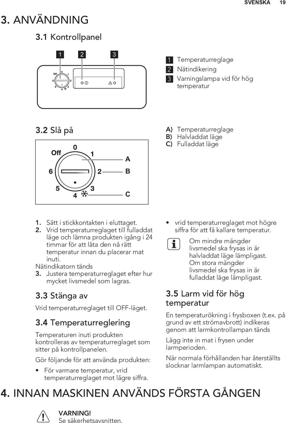 Vrid temperaturreglaget till fulladdat läge och lämna produkten igång i 24 timmar för att låta den nå rätt temperatur innan du placerar mat inuti. Nätindikatorn tänds 3.