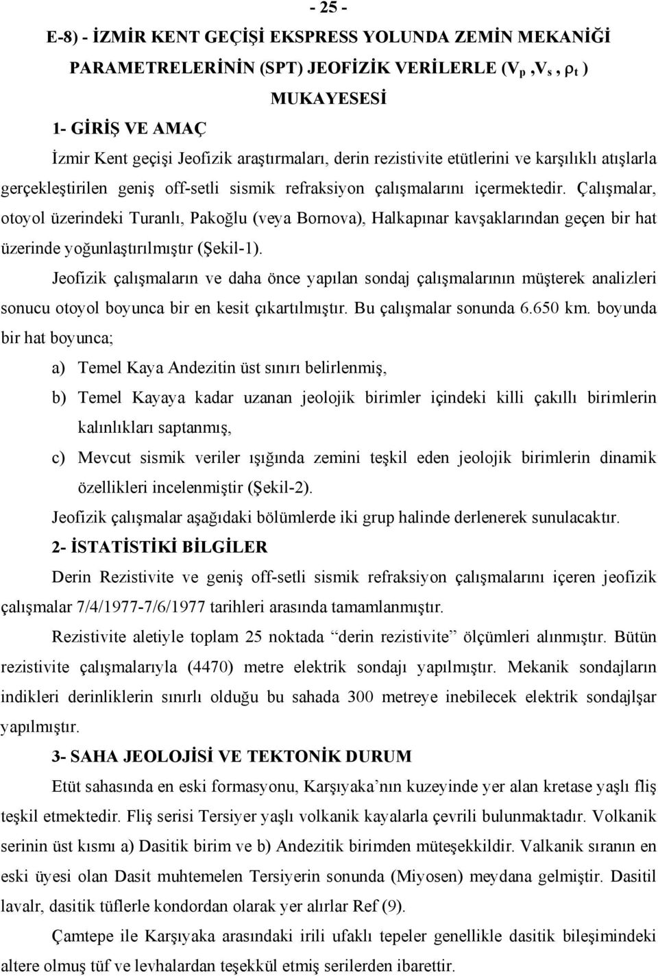 Çalışmalar, otoyol üzerindeki Turanlı, Pakoğlu (veya Bornova), Halkapınar kavşaklarından geçen bir hat üzerinde yoğunlaştırılmıştır (Şekil-1).