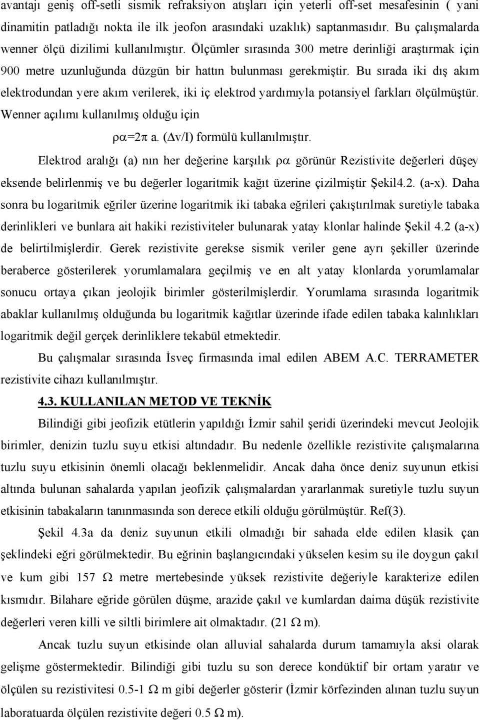 Bu sırada iki dış akım elektrodundan yere akım verilerek, iki iç elektrod yardımıyla potansiyel farkları ölçülmüştür. Wenner açılımı kullanılmış olduğu için ρα=2π a. ( v/i) formülü kullanılmıştır.