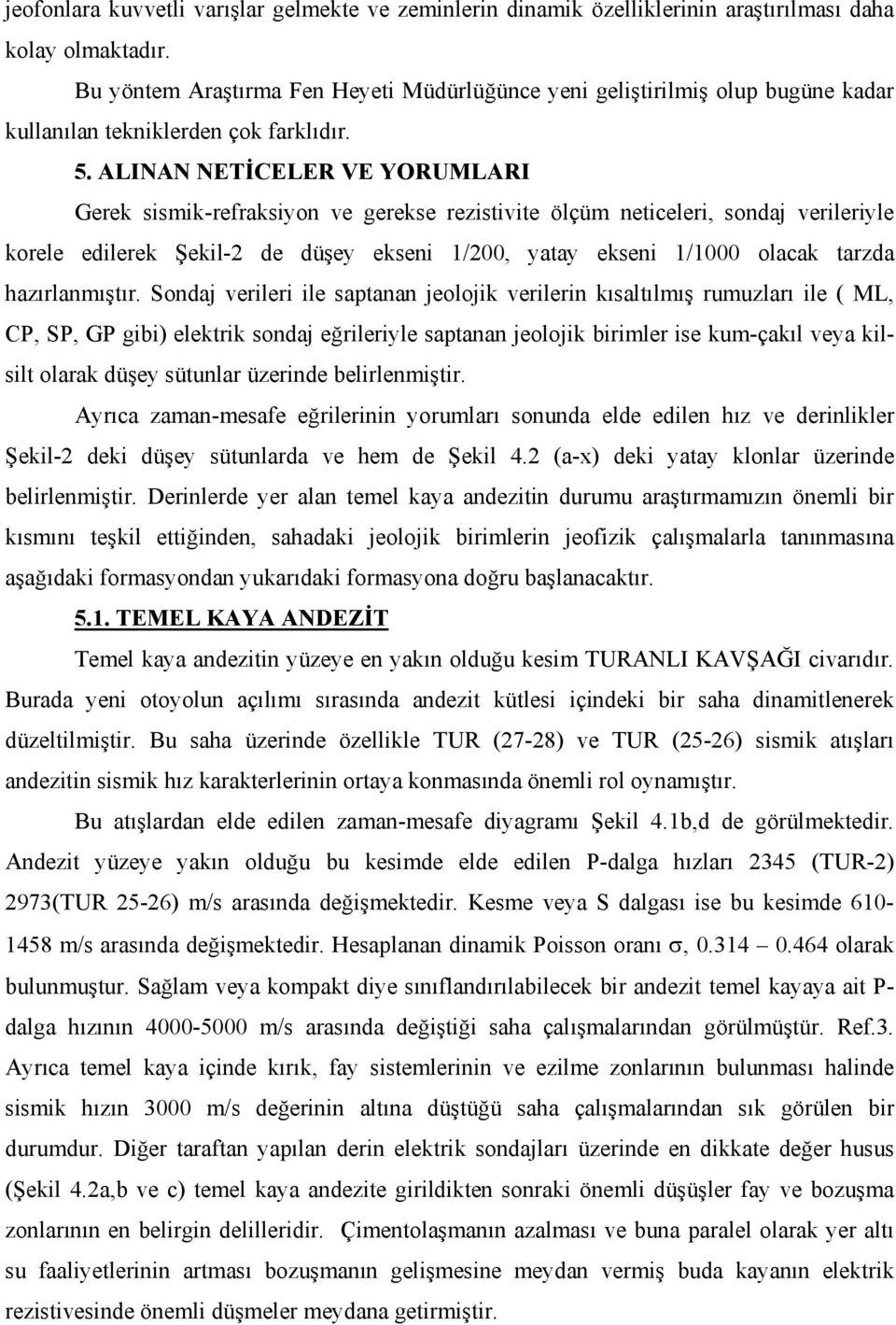 ALINAN NETİCELER VE YORUMLARI Gerek sismik-refraksiyon ve gerekse rezistivite ölçüm neticeleri, sondaj verileriyle korele edilerek Şekil-2 de düşey ekseni 1/200, yatay ekseni 1/1000 olacak tarzda