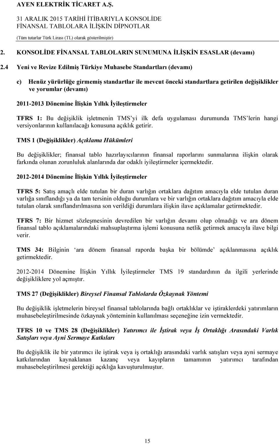 İlişkin Yıllık İyileştirmeler TFRS 1: Bu değişiklik işletmenin TMS yi ilk defa uygulaması durumunda TMS lerin hangi versiyonlarının kullanılacağı konusuna açıklık getirir.