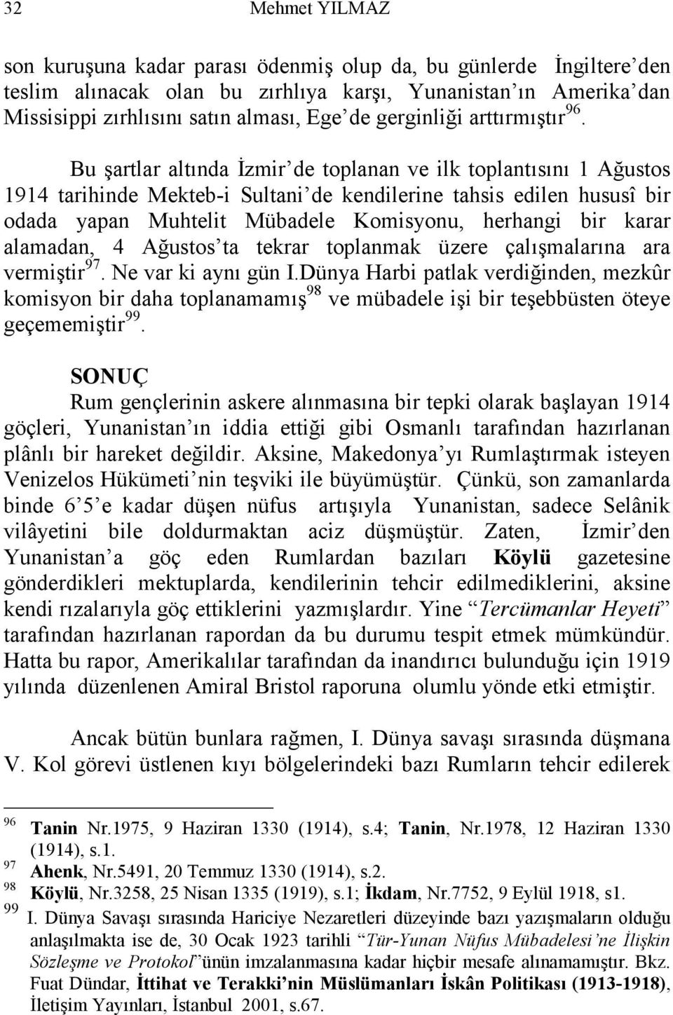 Bu şartlar altında İzmir de toplanan ve ilk toplantısını 1 Ağustos 1914 tarihinde Mekteb-i Sultani de kendilerine tahsis edilen hususî bir odada yapan Muhtelit Mübadele Komisyonu, herhangi bir karar