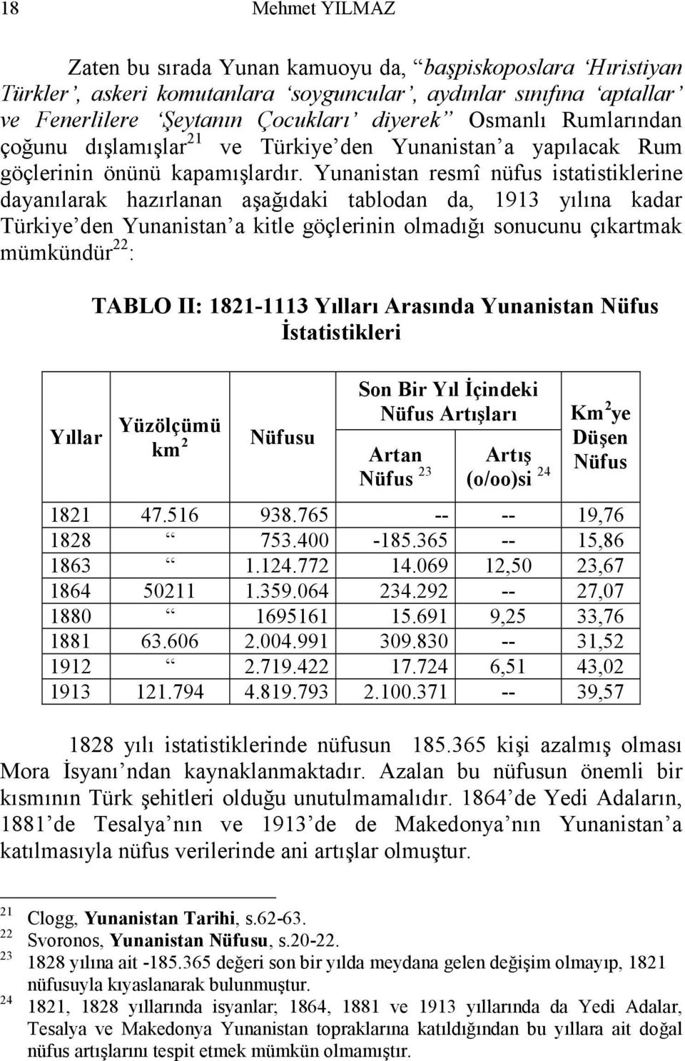 Yunanistan resmî nüfus istatistiklerine dayanılarak hazırlanan aşağıdaki tablodan da, 1913 yılına kadar Türkiye den Yunanistan a kitle göçlerinin olmadığı sonucunu çıkartmak mümkündür 22 : TABLO II:
