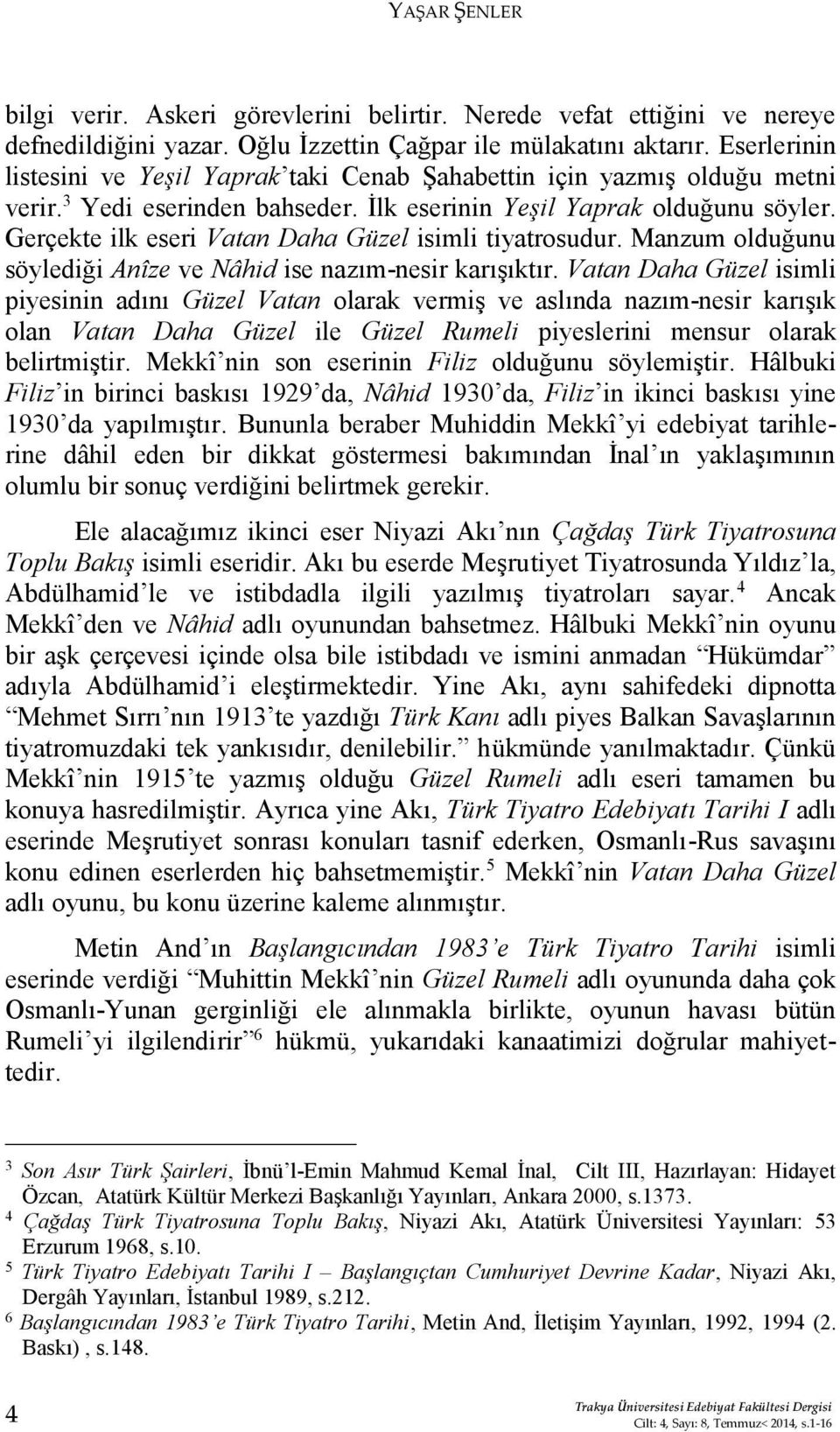 Gerçekte ilk eseri Vatan Daha Güzel isimli tiyatrosudur. Manzum olduğunu söylediği Anîze ve Nâhid ise nazım-nesir karışıktır.