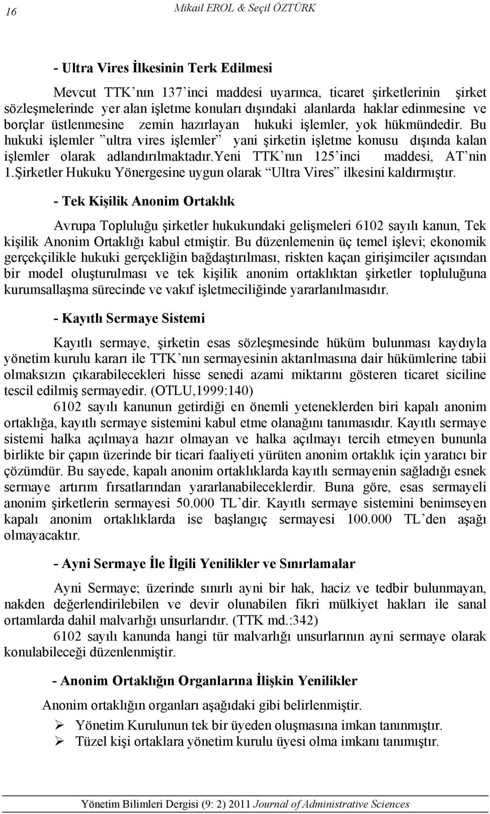 Bu hukuki işlemler ultra vires işlemler yani şirketin işletme konusu dışında kalan işlemler olarak adlandırılmaktadır.yeni TTK nın 125 inci maddesi, AT nin 1.