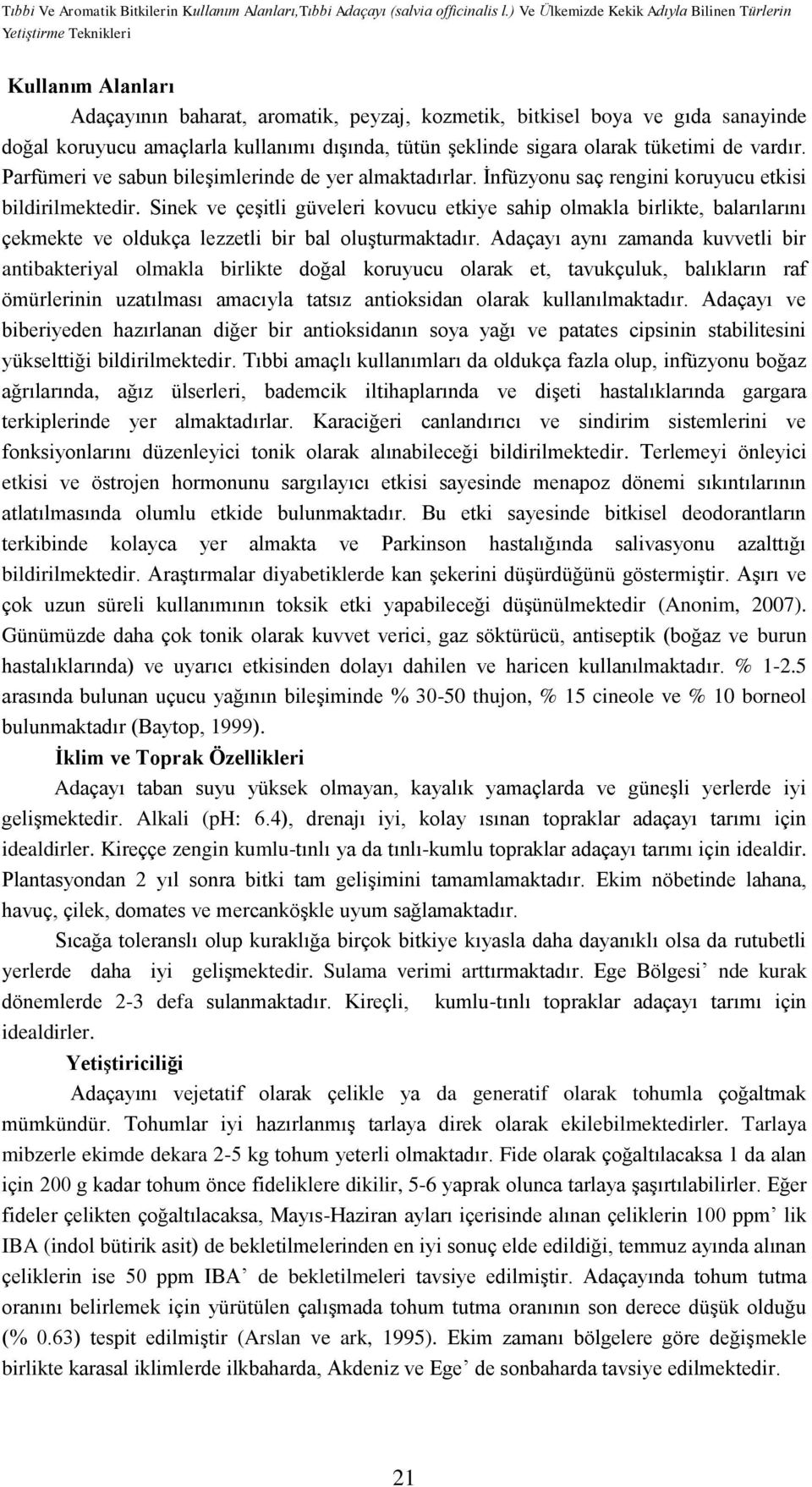 dışında, tütün şeklinde sigara olarak tüketimi de vardır. Parfümeri ve sabun bileşimlerinde de yer almaktadırlar. İnfüzyonu saç rengini koruyucu etkisi bildirilmektedir.