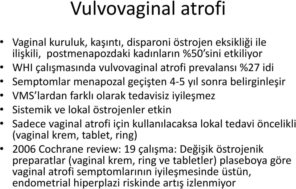 östrojenler etkin Sadece vaginal atrofi için kullanılacaksa lokal tedavi öncelikli (vaginal krem, tablet, ring) 2006 Cochrane review: 19 çalışma: Değişik