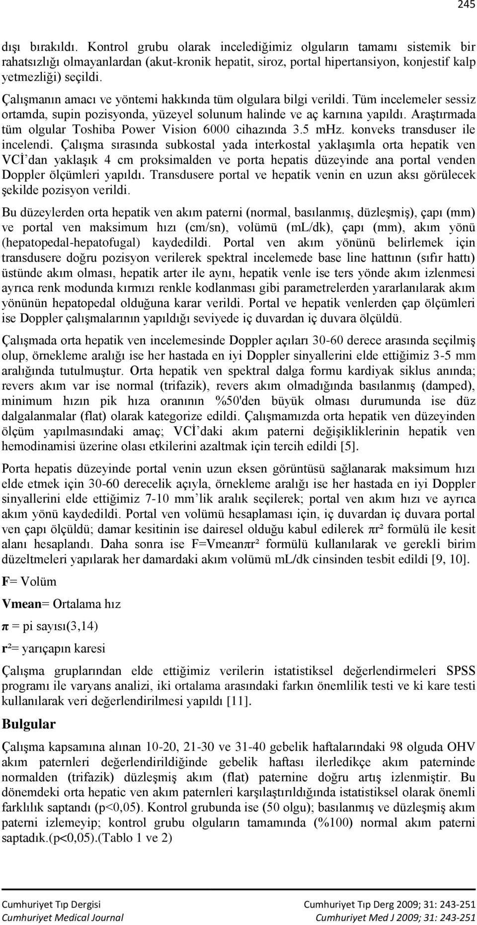 Araştırmada tüm olgular Toshiba Power Vision 6000 cihazında 3.5 mhz. konveks transduser ile incelendi.