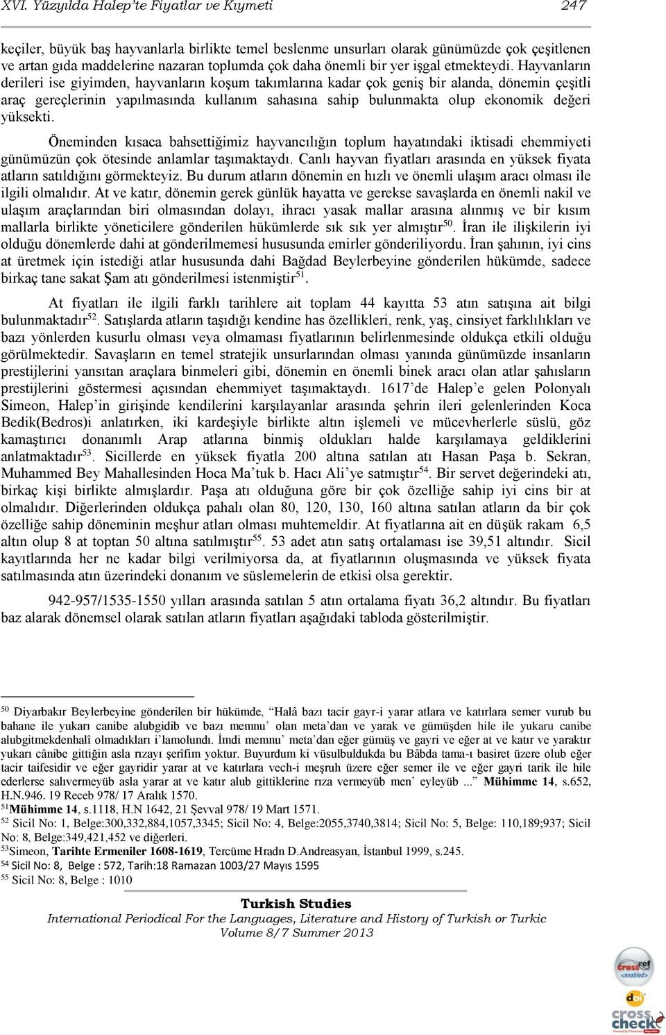 Hayvanların derileri ise giyimden, hayvanların koşum takımlarına kadar çok geniş bir alanda, dönemin çeşitli araç gereçlerinin yapılmasında kullanım sahasına sahip bulunmakta olup ekonomik değeri