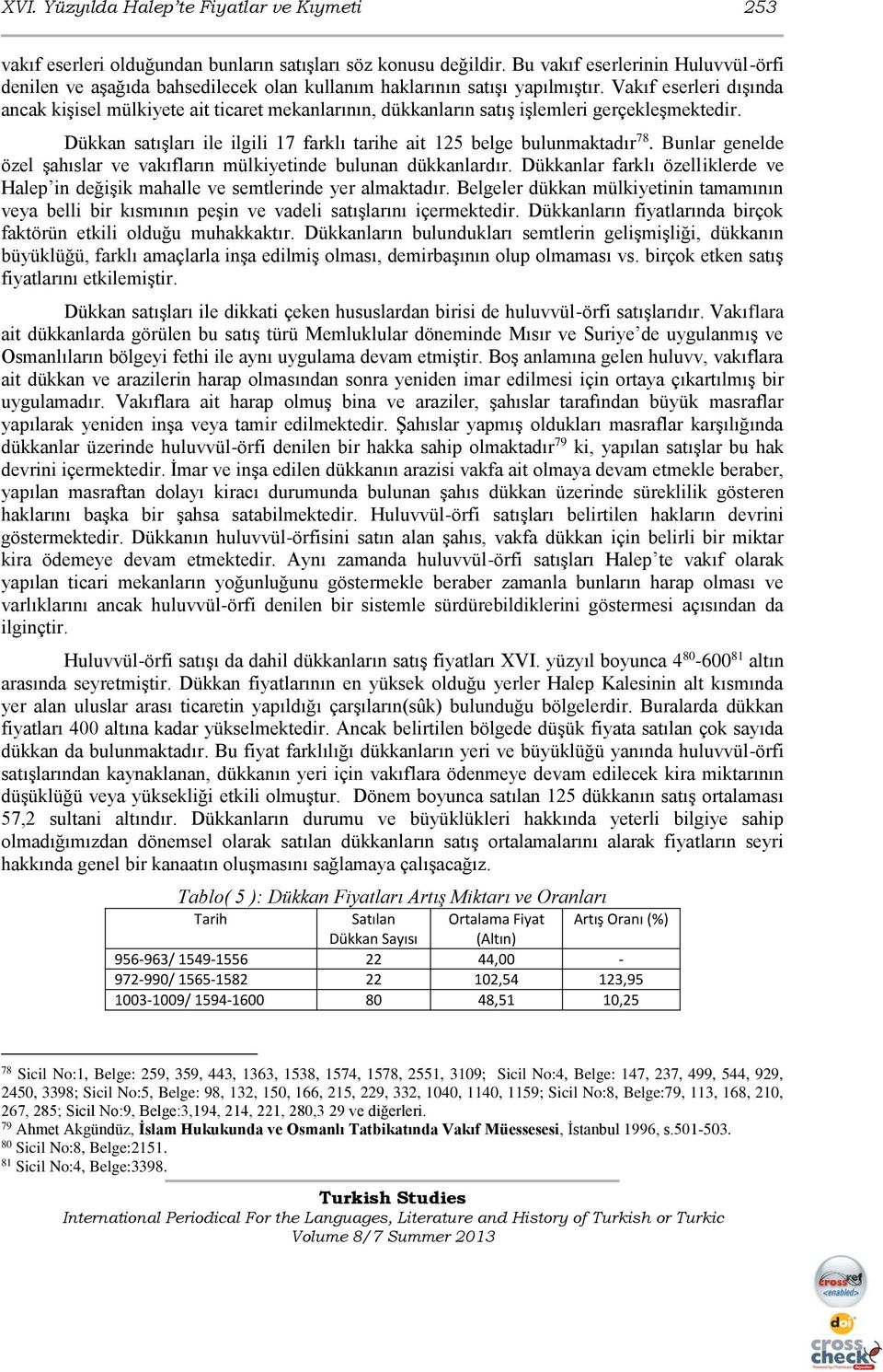 Vakıf eserleri dışında ancak kişisel mülkiyete ait ticaret mekanlarının, dükkanların satış işlemleri gerçekleşmektedir. Dükkan satışları ile ilgili 17 farklı tarihe ait 125 belge bulunmaktadır 78.