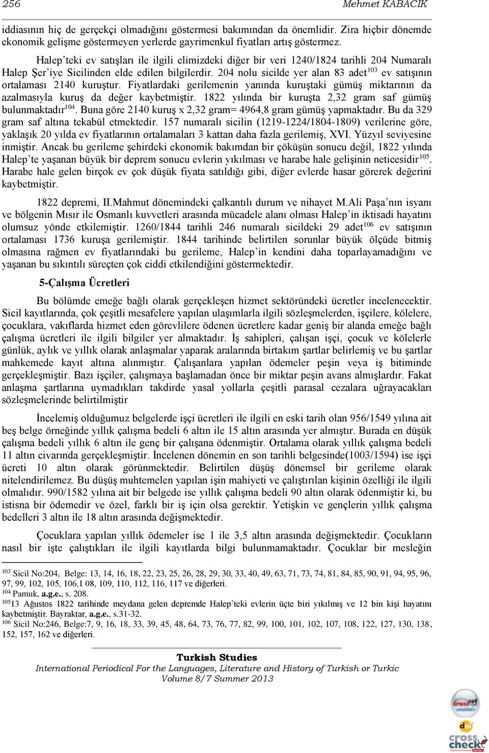 204 nolu sicilde yer alan 83 adet 103 ev satışının ortalaması 2140 kuruştur. Fiyatlardaki gerilemenin yanında kuruştaki gümüş miktarının da azalmasıyla kuruş da değer kaybetmiştir.