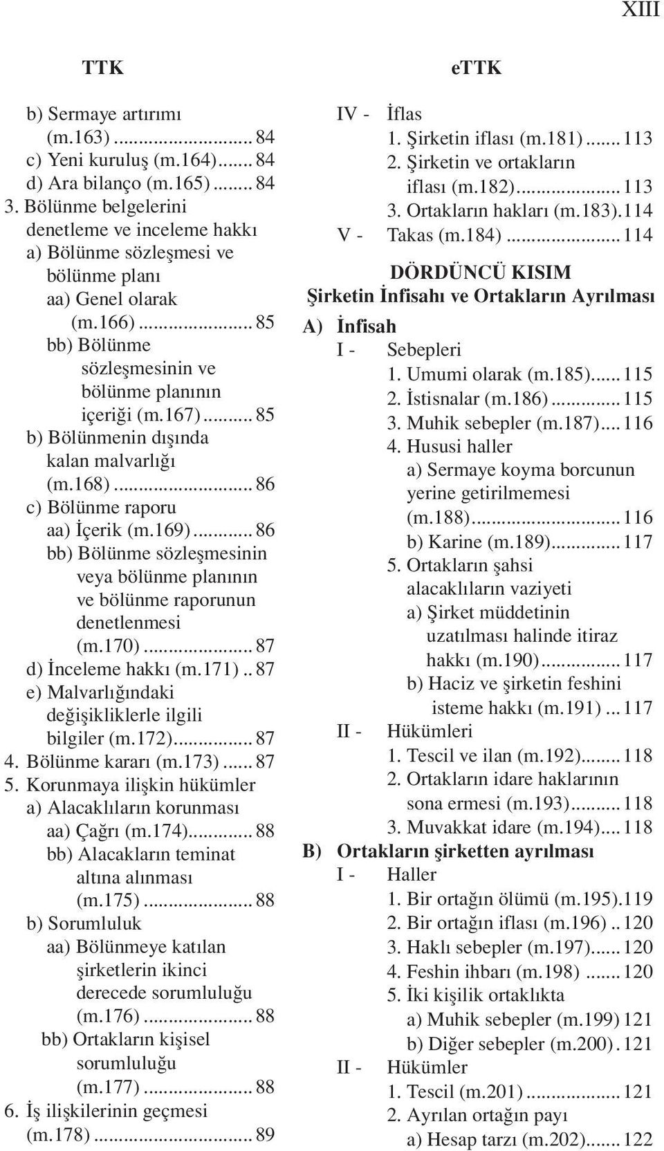 .. 85 b) Bölünmenin dışında kalan malvarlığı (m.168)... 86 c) Bölünme raporu aa) İçerik (m.169)... 86 bb) Bölünme sözleşmesinin veya bölünme planının ve bölünme raporunun denetlenmesi (m.170).