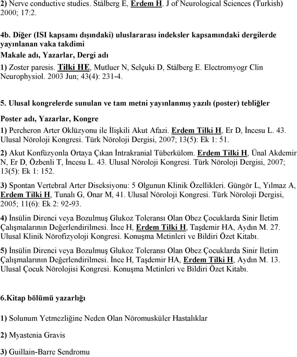 2003 Jun; 43(4): 231-4. 5. Ulusal kongrelerde sunulan ve tam metni yayınlanmış yazılı (poster) tebliğler Poster adı, Yazarlar, Kongre 1) Percheron Arter Oklüzyonu ile İlişkili Akut Afazi.