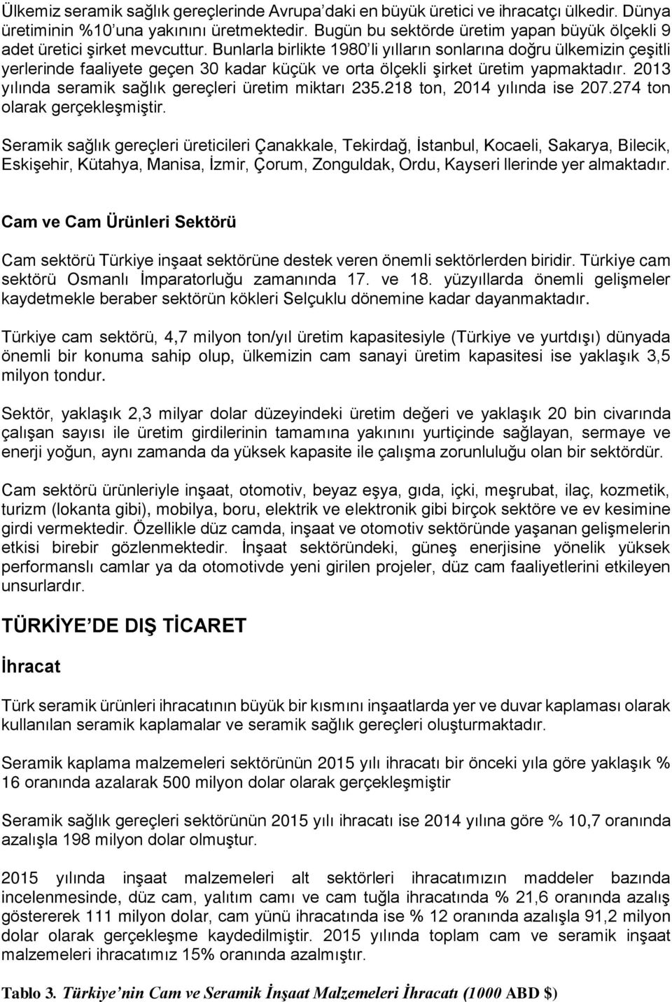 Bunlarla birlikte 1980 li yılların sonlarına doğru ülkemizin çeşitli yerlerinde faaliyete geçen 30 kadar küçük ve orta ölçekli şirket üretim yapmaktadır.