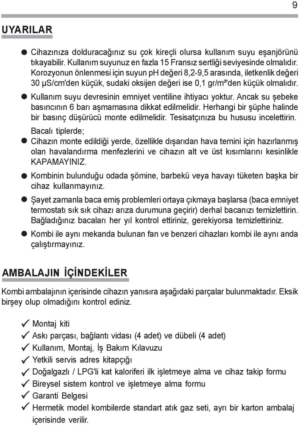 Kullaným suyu devresinin emniyet ventiline ihtiyacý yoktur. Ancak su þebeke basýncýnýn 6 barý aþmamasýna dikkat edilmelidir. Herhangi bir þüphe halinde bir basýnç düþürücü monte edilmelidir.