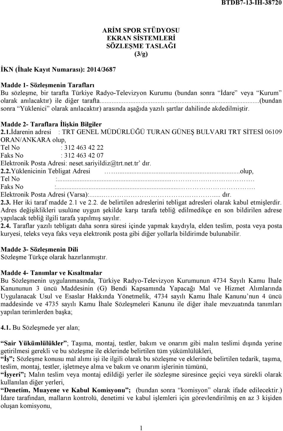 İdarenin adresi : TRT GENEL MÜDÜRLÜĞÜ TURAN GÜNEŞ BULVARI TRT SİTESİ 06109 ORAN/ANKARA olup, Tel No : 312 463 42 22 Faks No : 312 463 42 07 Elektronik Posta Adresi: neset.sariyildiz@trt.net.tr dır. 2.2.Yüklenicinin Tebligat Adresi.