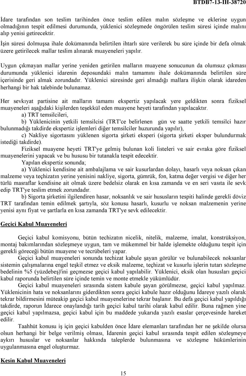 Uygun çıkmayan mallar yerine yeniden getirilen malların muayene sonucunun da olumsuz çıkması durumunda yüklenici idarenin deposundaki malın tamamını ihale dokümanında belirtilen süre içerisinde geri