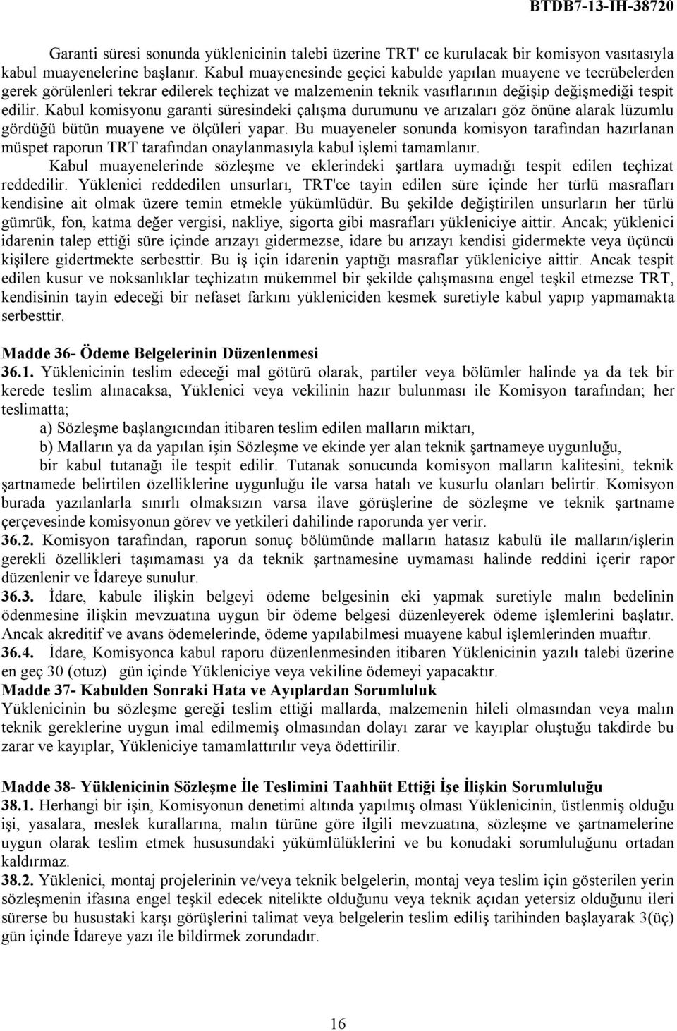 Kabul komisyonu garanti süresindeki çalışma durumunu ve arızaları göz önüne alarak lüzumlu gördüğü bütün muayene ve ölçüleri yapar.