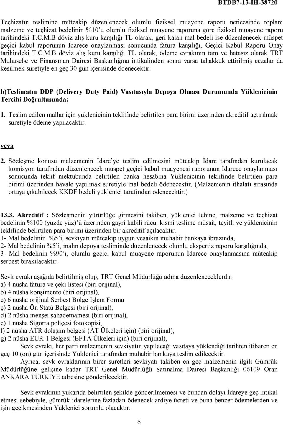 B döviz alış kuru karşılığı TL olarak, geri kalan mal bedeli ise düzenlenecek müspet geçici kabul raporunun İdarece onaylanması sonucunda fatura karşılığı, Geçici Kabul Raporu Onay B döviz alış kuru