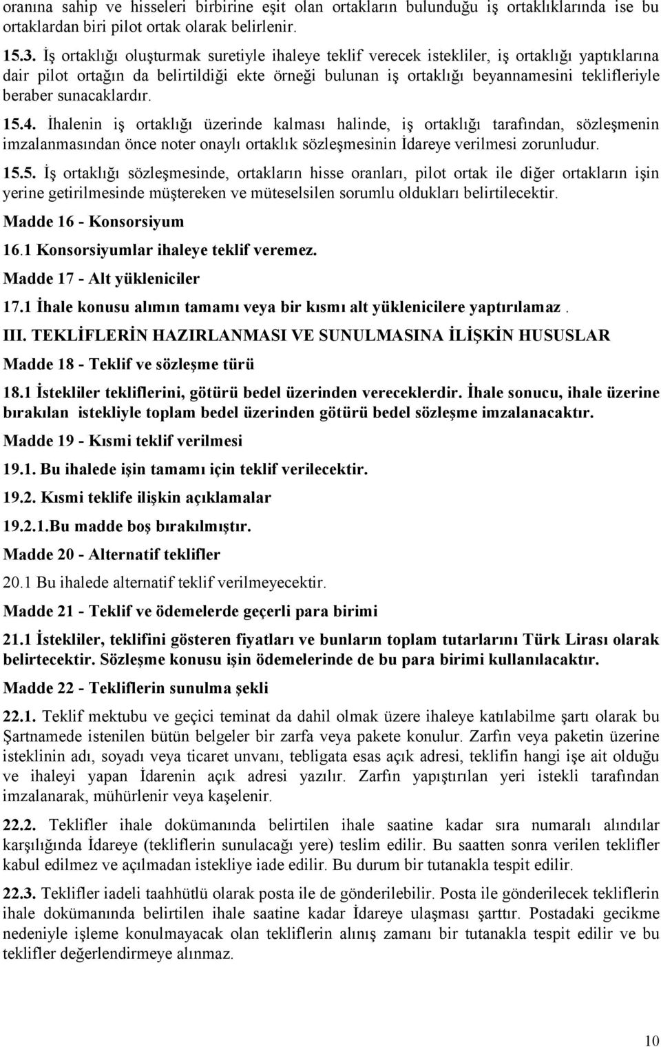 sunacaklardır. 15.4. İhalenin iş ortaklığı üzerinde kalması halinde, iş ortaklığı tarafından, sözleşmenin imzalanmasından önce noter onaylı ortaklık sözleşmesinin İdareye verilmesi zorunludur. 15.5. İş ortaklığı sözleşmesinde, ortakların hisse oranları, pilot ortak ile diğer ortakların işin yerine getirilmesinde müştereken ve müteselsilen sorumlu oldukları belirtilecektir.