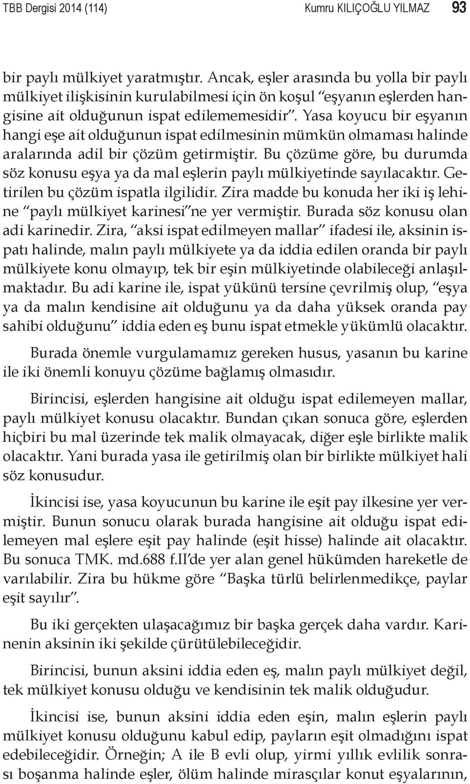 Yasa koyucu bir eşyanın hangi eşe ait olduğunun ispat edilmesinin mümkün olmaması halinde aralarında adil bir çözüm getirmiştir.