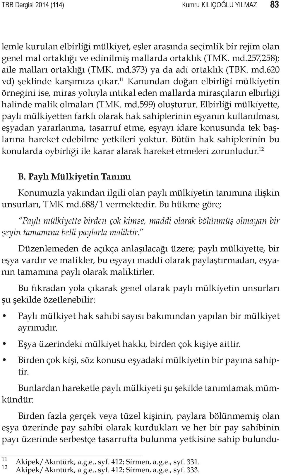 11 Kanundan doğan elbirliği mülkiyetin örneğini ise, miras yoluyla intikal eden mallarda mirasçıların elbirliği halinde malik olmaları (TMK. md.599) oluşturur.