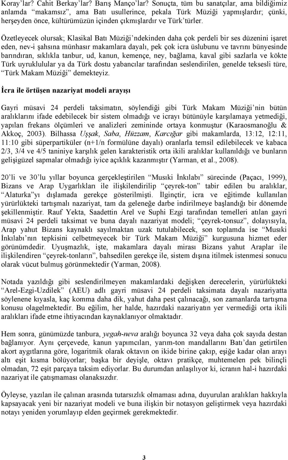 Özetleyecek olursak; Klasikal Batı Müziği ndekinden daha çok perdeli bir ses düzenini işaret eden, nev-i şahsına münhasır makamlara dayalı, pek çok icra üslubunu ve tavrını bünyesinde barındıran,