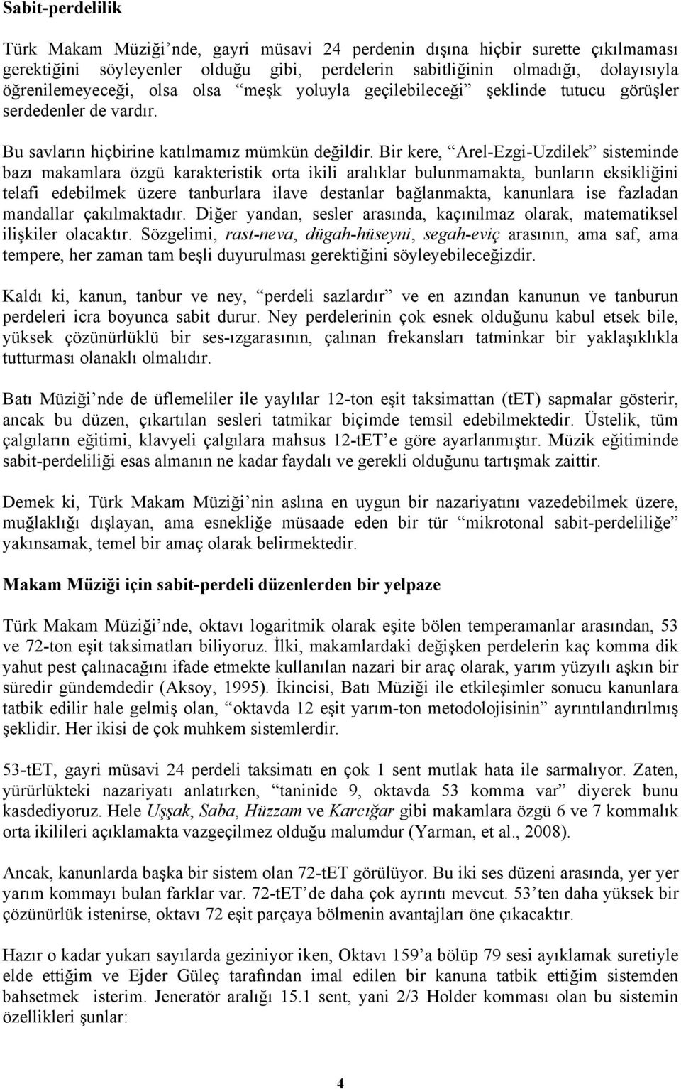 Bir kere, Arel-Ezgi-Uzdilek sisteminde bazı makamlara özgü karakteristik orta ikili aralıklar bulunmamakta, bunların eksikliğini telafi edebilmek üzere tanburlara ilave destanlar bağlanmakta,