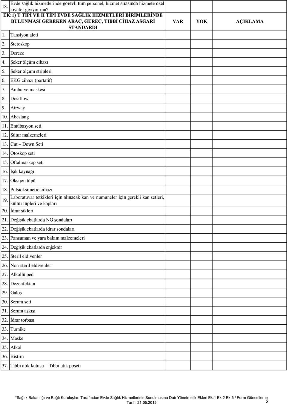 Şeker ölçüm stripleri 6. EKG cihazı (portatif) 7. Ambu ve maskesi 8. Dosiflow 9. Airway 10. Abeslang 11. Entübasyon seti 12. Sütur malzemeleri 13. Cut Down Seti 14. Otoskop seti 15.