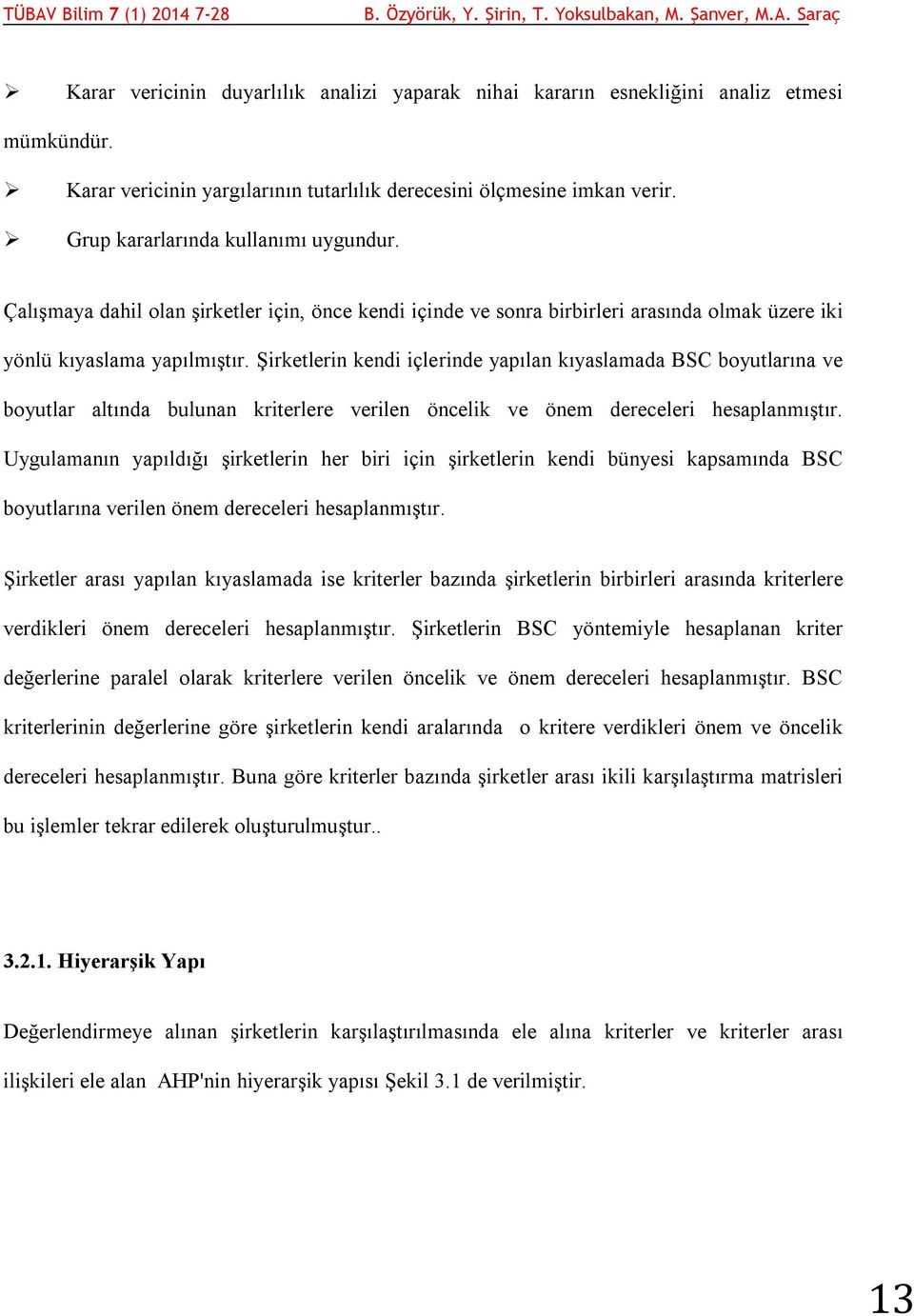 Şirketlerin kendi içlerinde yapılan kıyaslamada BSC boyutlarına ve boyutlar altında bulunan kriterlere verilen öncelik ve önem dereceleri hesaplanmıştır.