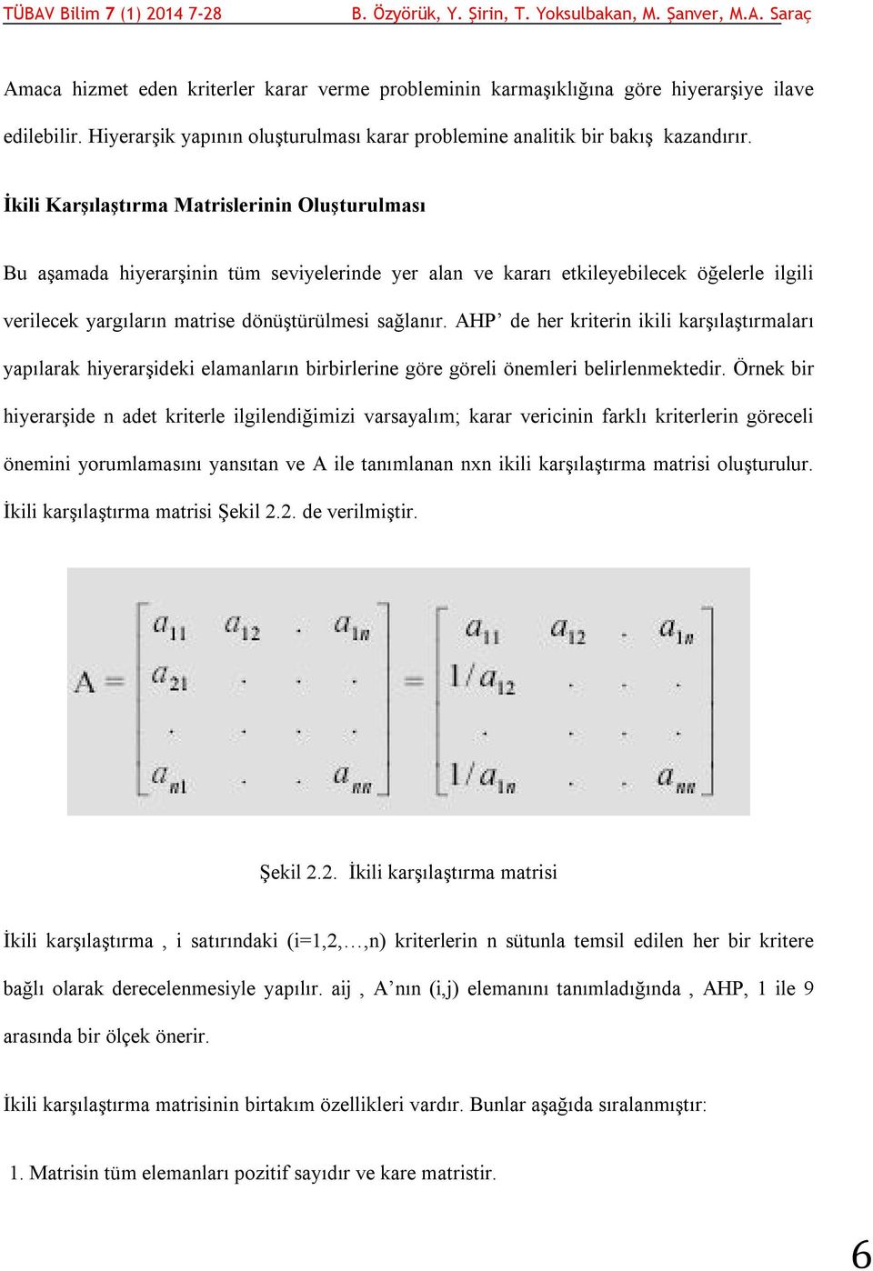 AHP de her kriterin ikili karşılaştırmaları yapılarak hiyerarşideki elamanların birbirlerine göre göreli önemleri belirlenmektedir.